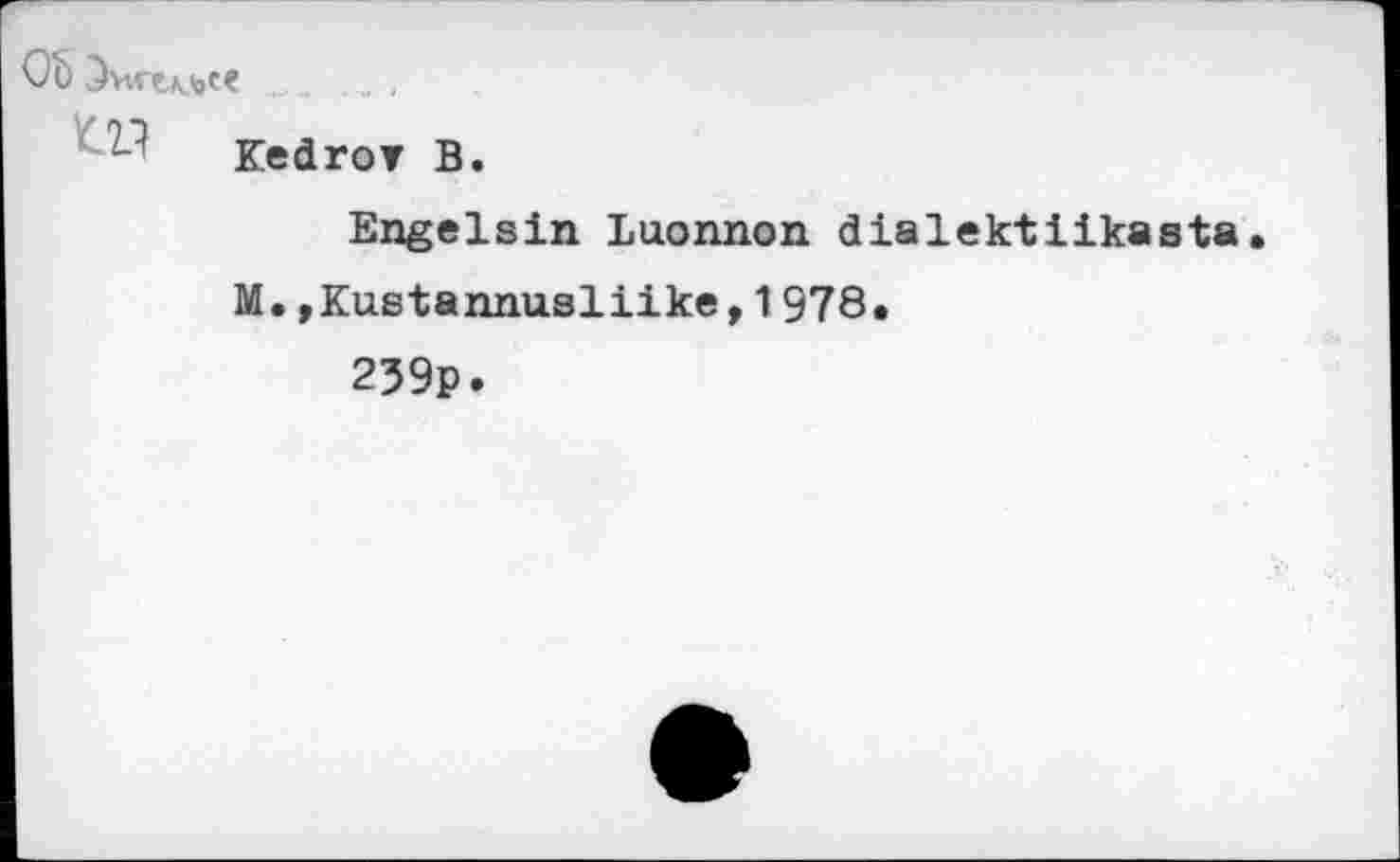 ﻿Ob Энгесе „ ;
Kedrov B.
Engelsin Luonnon dialektiikasta M.»Kustannualiike,1978.
259p.